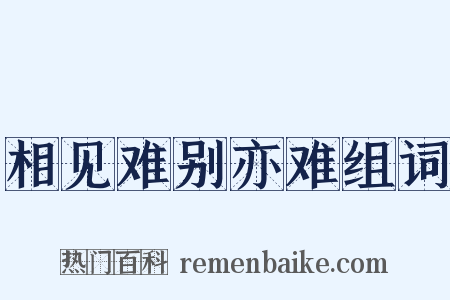 相见难别亦难组词是什么意思的图片